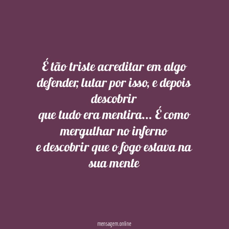 É tão triste acreditar em algo defender