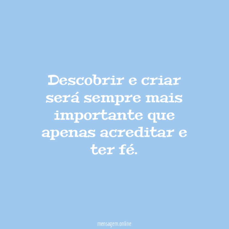 Descobrir e criar será sempre mais importante que