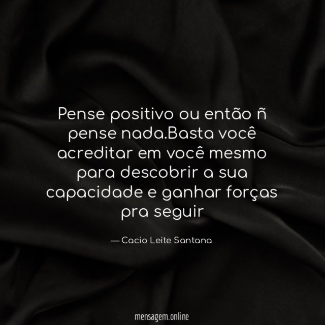Pense positivo ou então ñ pense nada