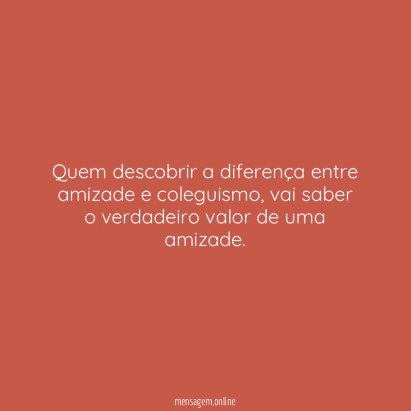 Quem descobrir a diferença entre amizade e coleguismo