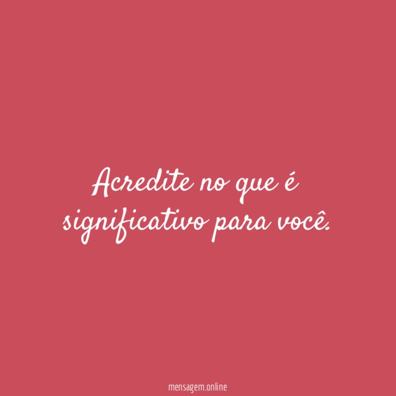 Acredite no que é significativo para você