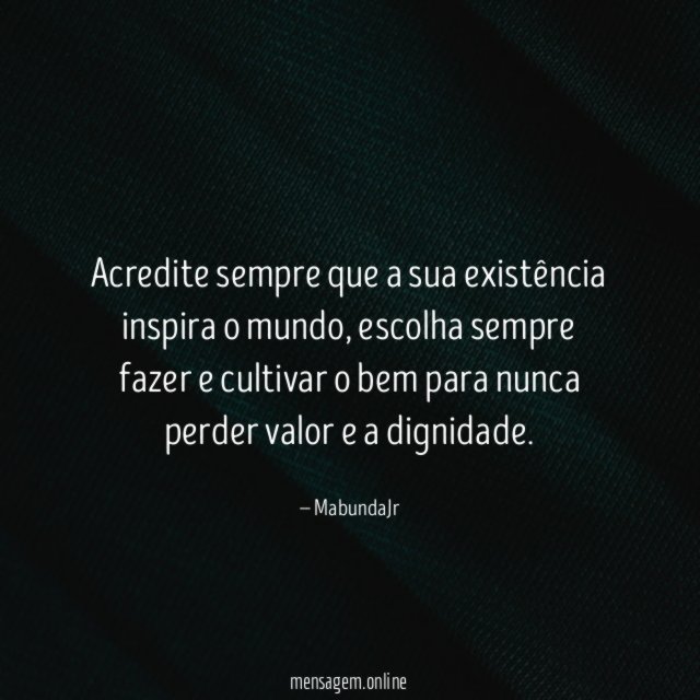 Acredite sempre que a sua existência inspira o mundo