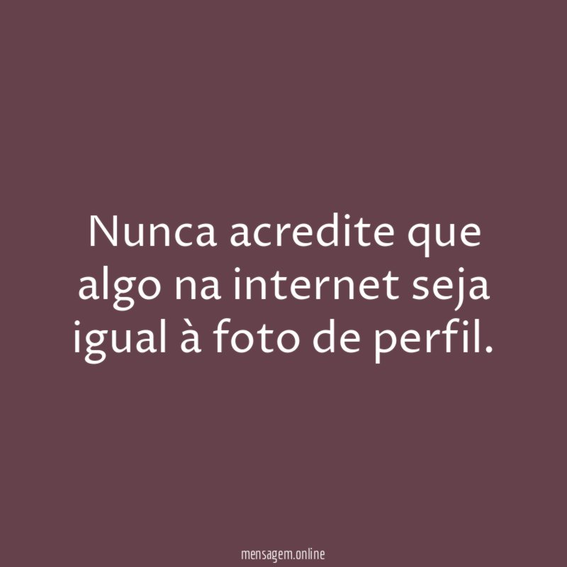 Nunca acredite que algo na internet seja igual à foto de perfil
