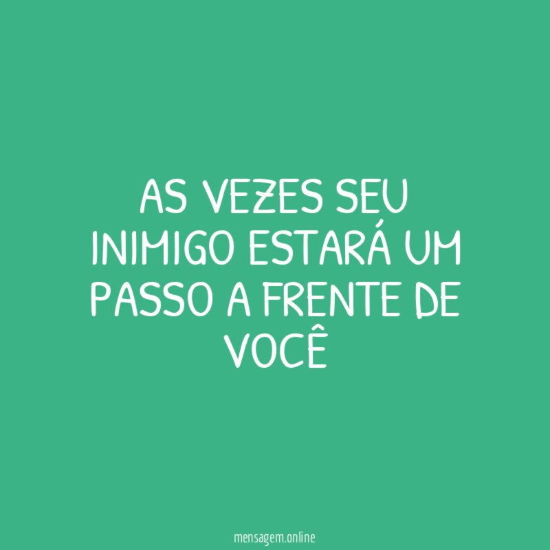 As vezes seu inimigo estará um passo a frente de você
