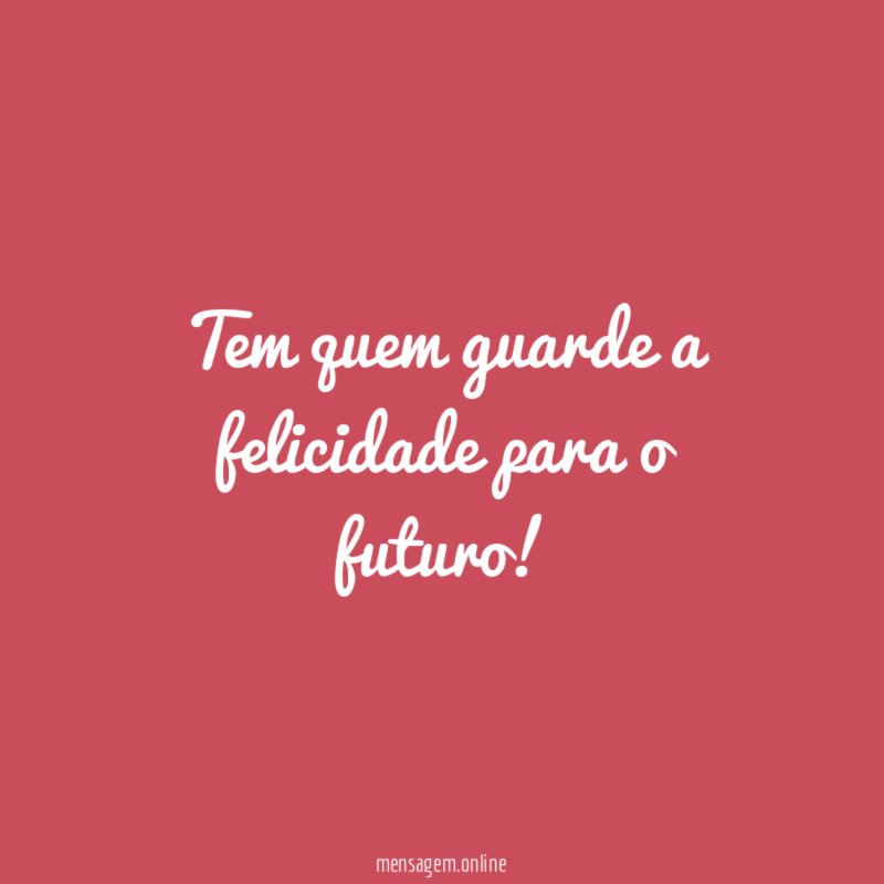 Tem quem guarde a felicidade para o futuro
