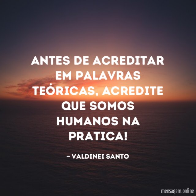 Antes de acreditar em palavras teóricas
