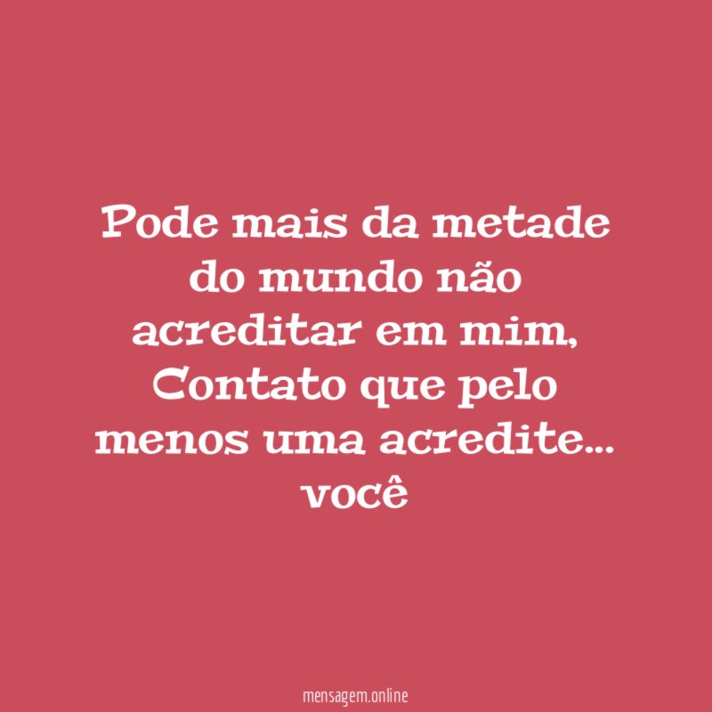 Pode mais da metade do mundo não acreditar em mim