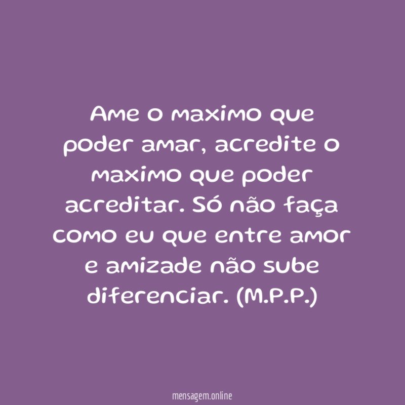 Ame o maximo que poder amar