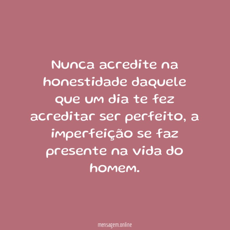 Nunca acredite na honestidade daquele que um dia
