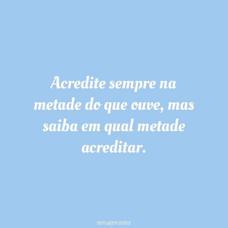 Acredite sempre na metade do que ouve