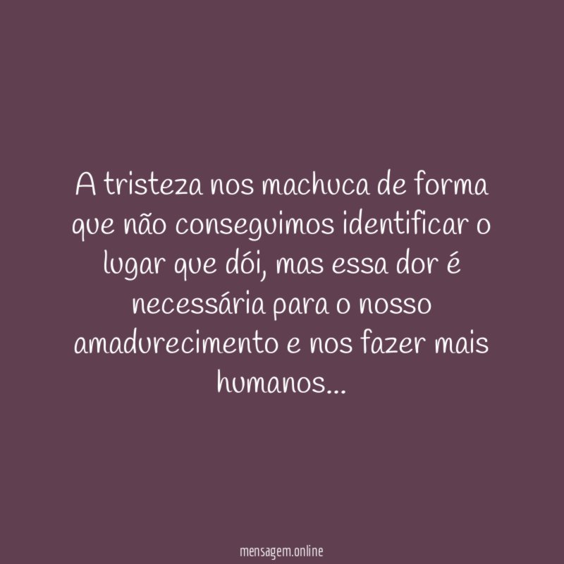 A tristeza nos machuca de forma que não
