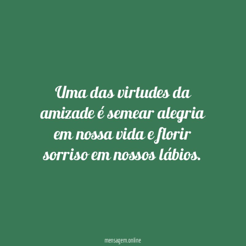 Uma das virtudes da amizade é semear alegria