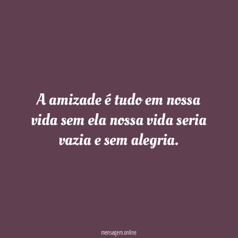 A amizade é tudo em nossa vida sem