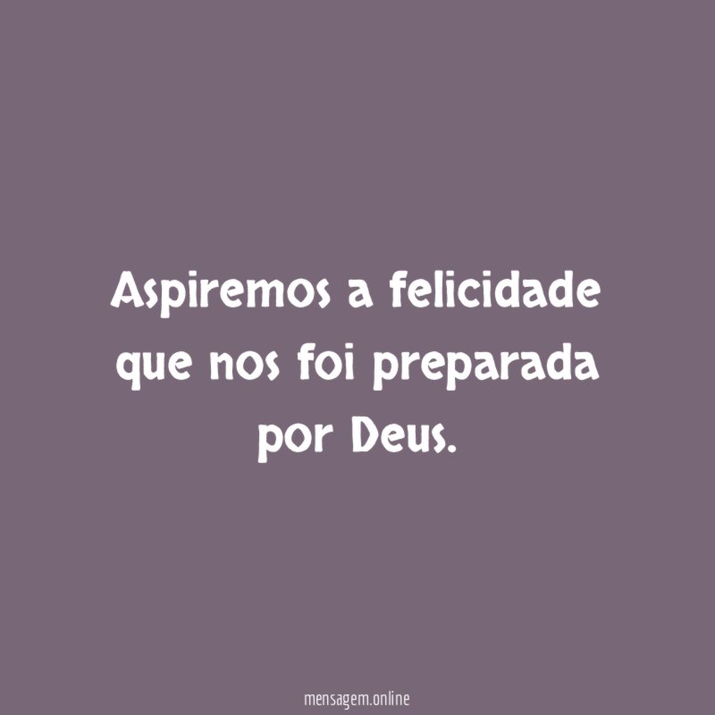 Aspiremos a felicidade que nos foi preparada por Deus