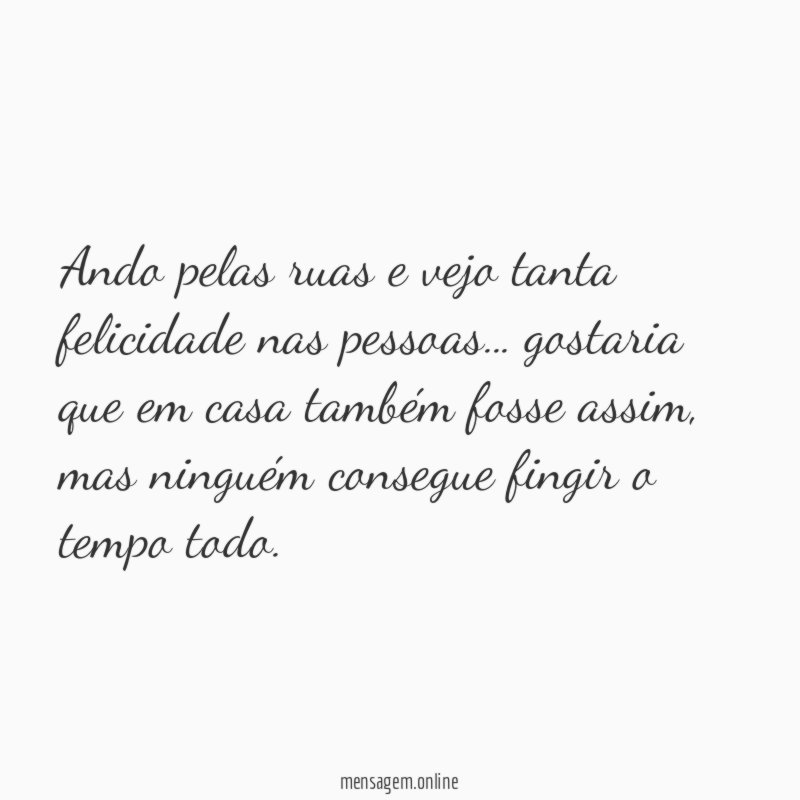 Ando pelas ruas e vejo tanta felicidade nas pessoas