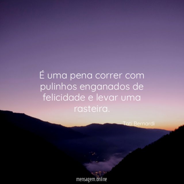 É uma pena correr com pulinhos enganados de felicidade e levar uma rasteira