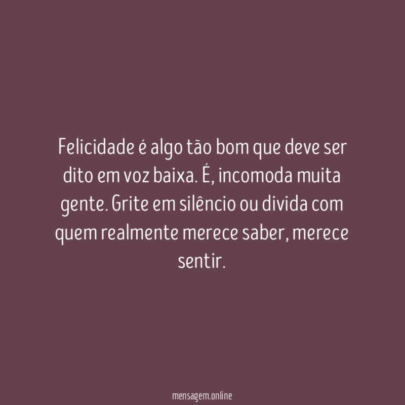 Felicidade é algo tão bom que deve ser dito em voz baixa