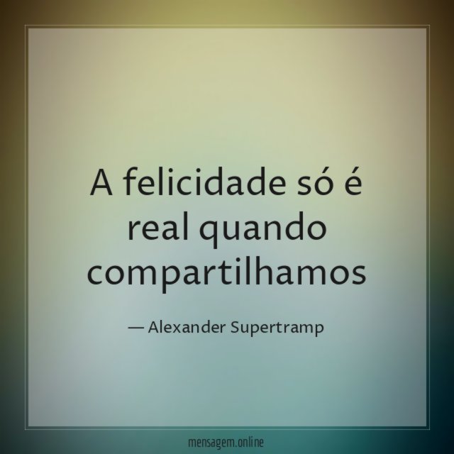 A felicidade só é real quando compartilhamos"