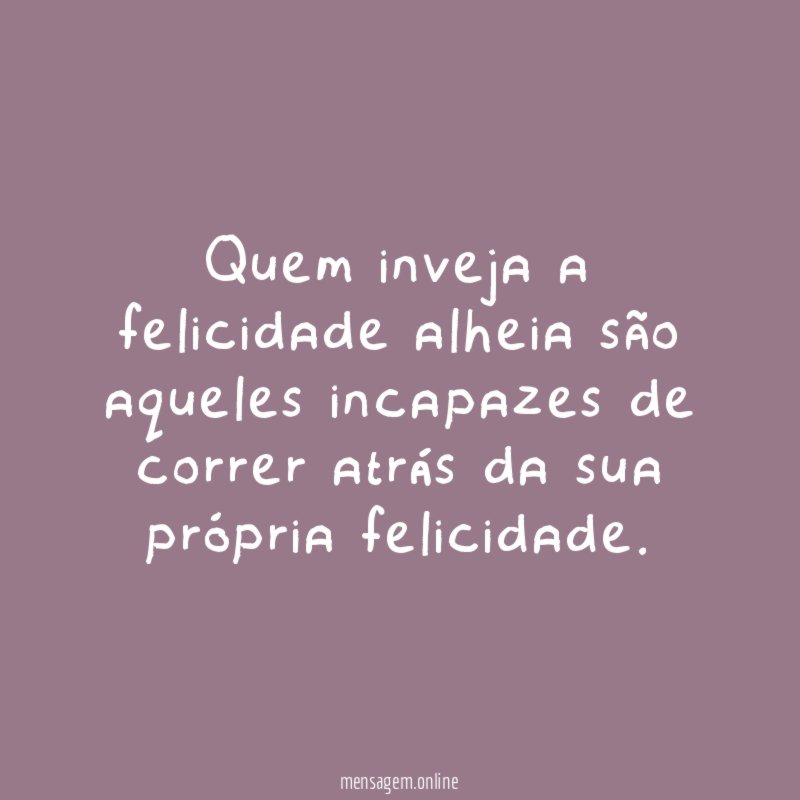 Quem inveja a felicidade alheia são aqueles incapazes
