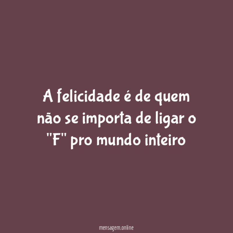 A felicidade é de quem não se importa
