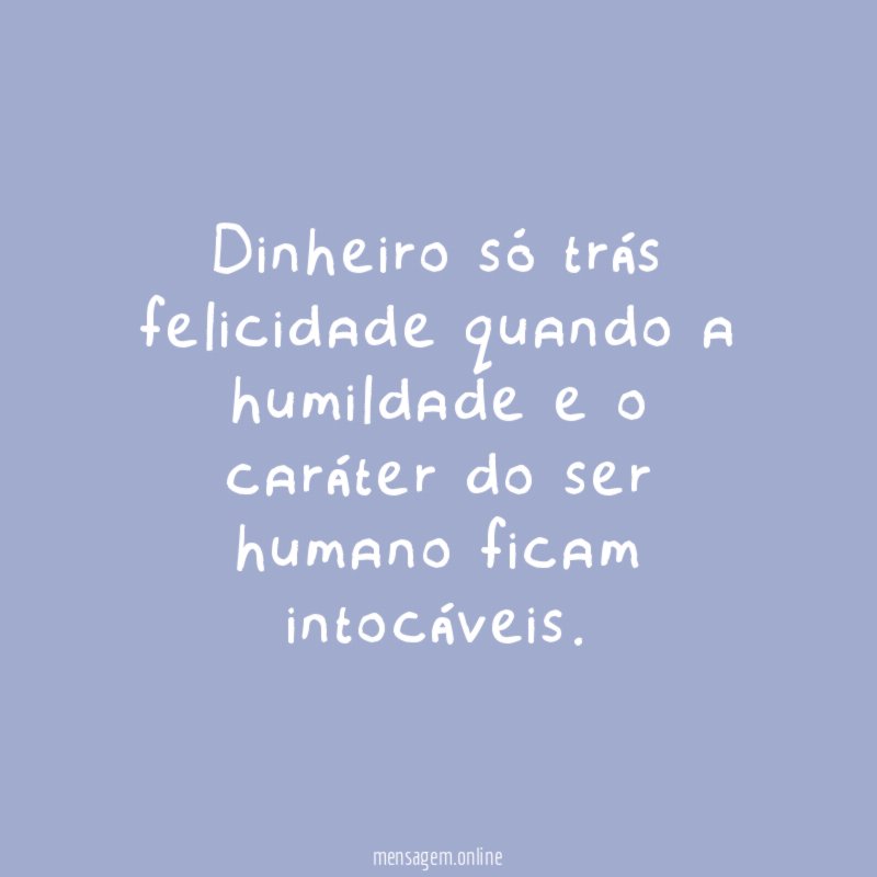 Dinheiro só trás felicidade quando a humildade