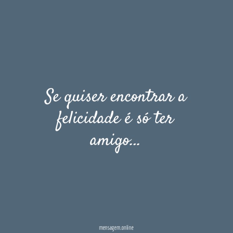 Se quiser encontrar a felicidade é só ter amigo