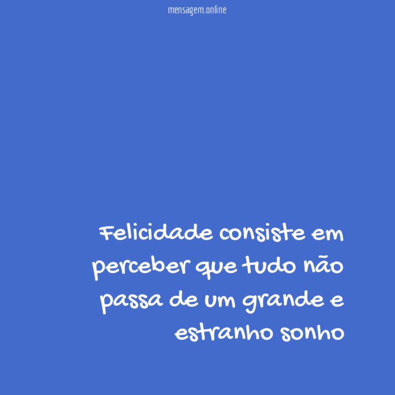 Felicidade consiste em perceber que tudo não passa