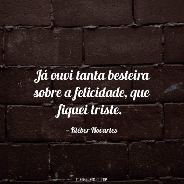 Já ouvi tanta besteira sobre a felicidade