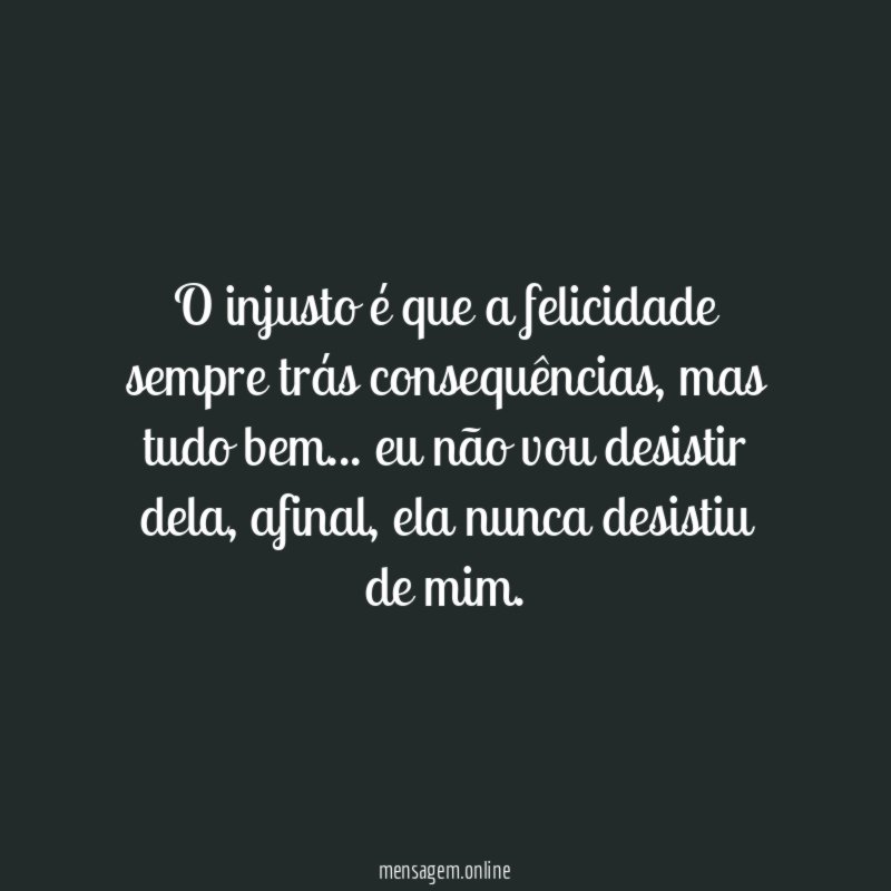 O injusto é que a felicidade sempre trás consequências