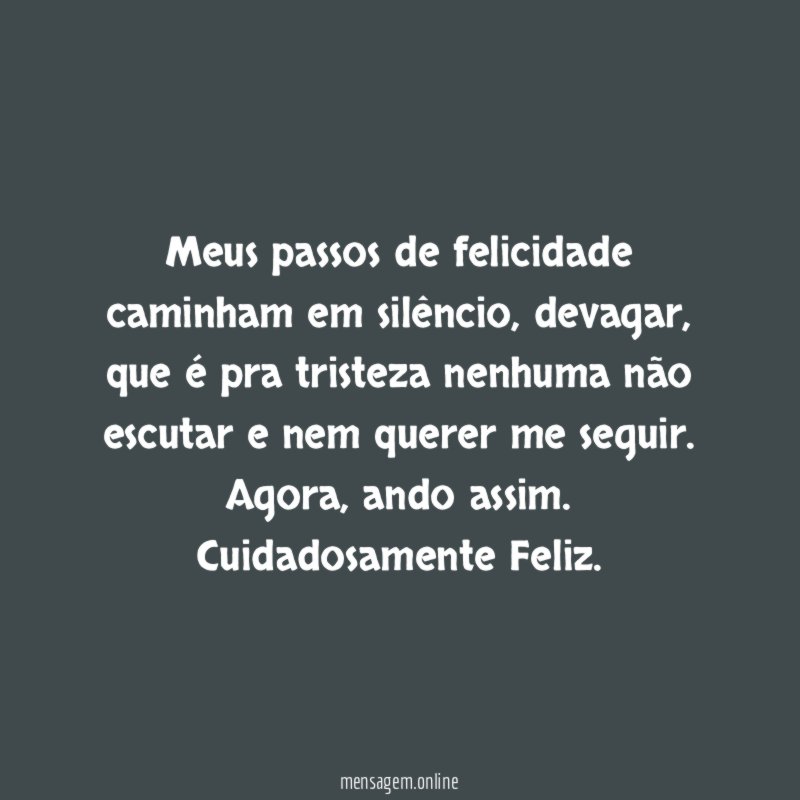 Meus passos de felicidade caminham em silêncio