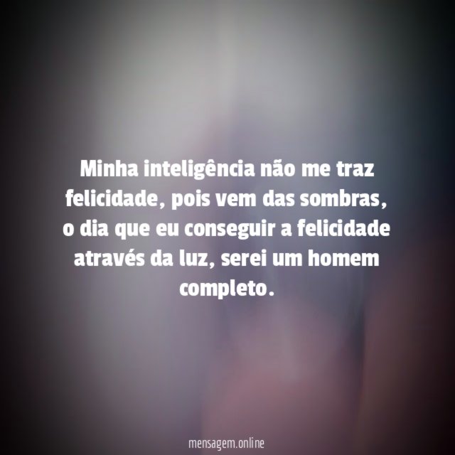 Minha inteligência não me traz felicidade