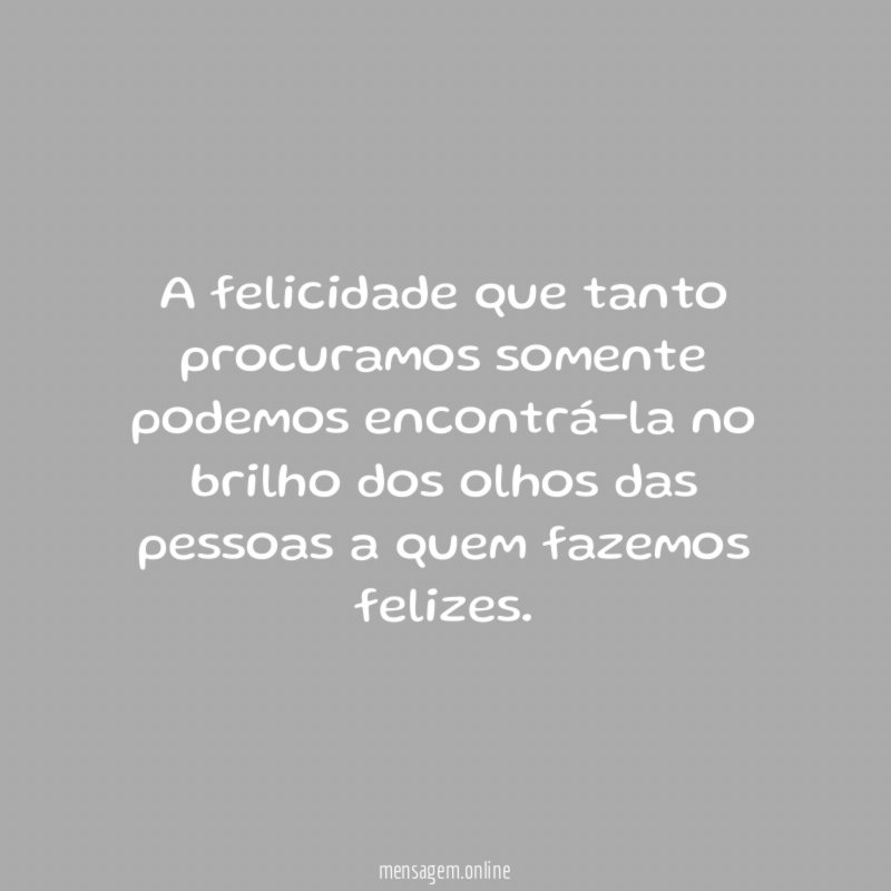 A felicidade que tanto procuramos somente podemos encontrá-la