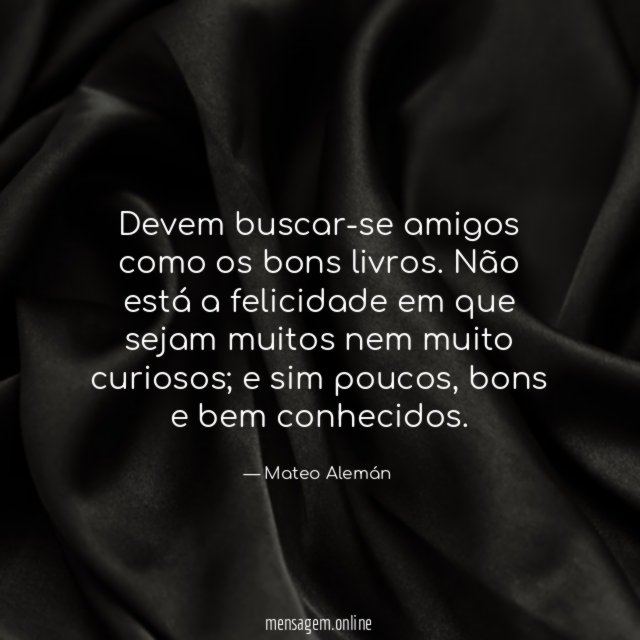Devem buscar-se amigos como os bons livros