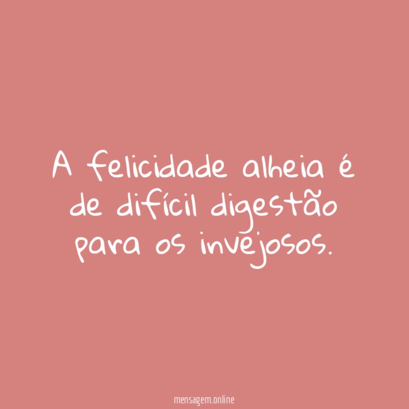 A felicidade alheia é de difícil digestão para os invejosos