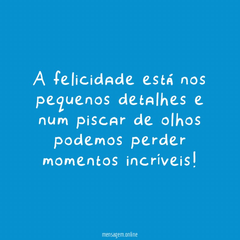 A felicidade está nos pequenos detalhes e num