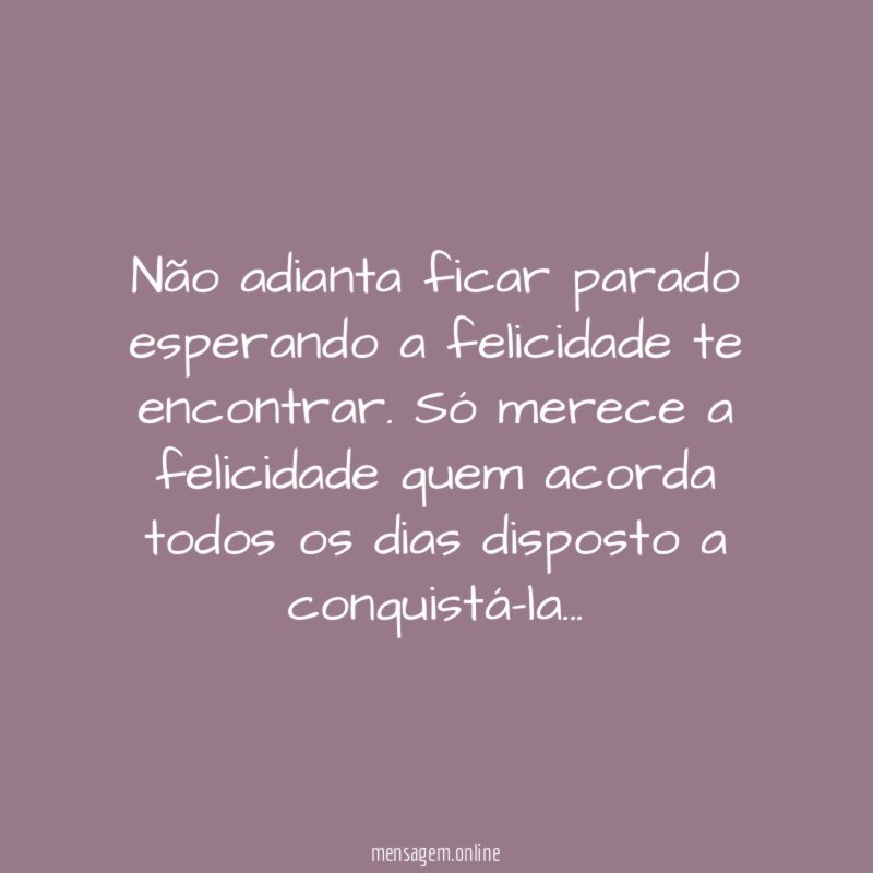 Não adianta ficar parado esperando a felicidade te encontrar