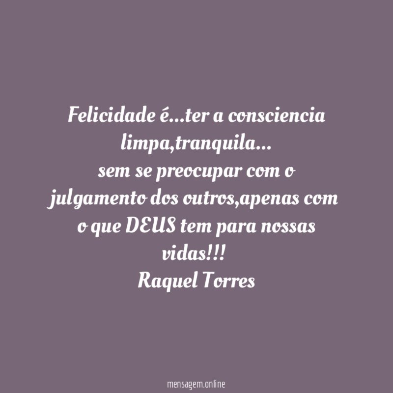Felicidade é…ter a consciencia limpa,tranquila…
sem se preocupar com o julgamento dos outros,apenas com o que DEUS tem para nossas vidas!!!!