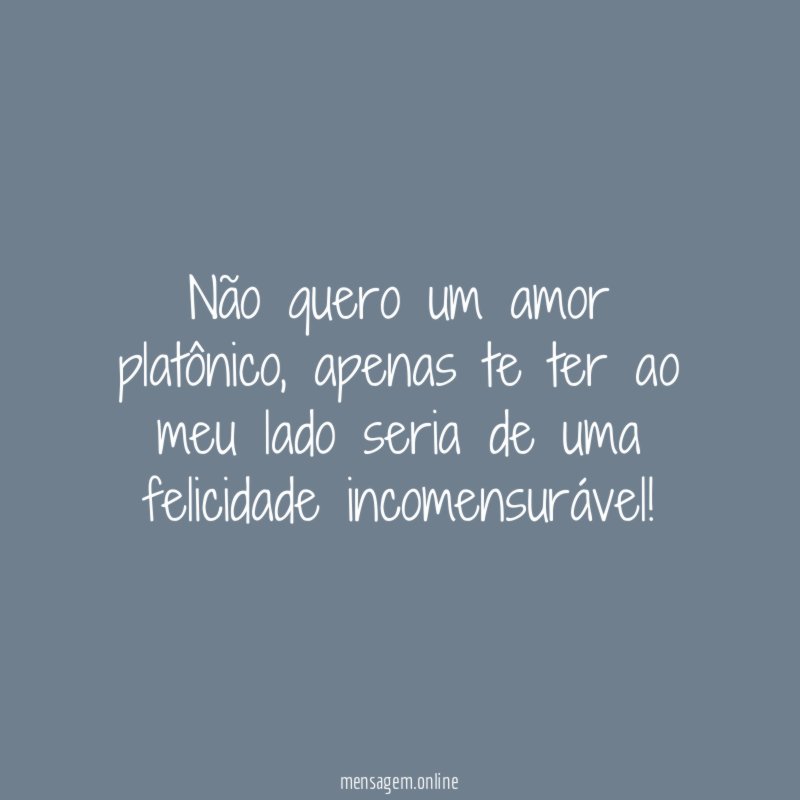Não quero um amor platônico