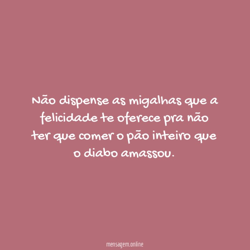 Não dispense as migalhas que a felicidade te