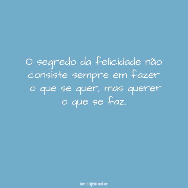 O segredo da felicidade não consiste sempre em