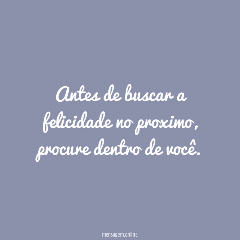Antes de buscar a felicidade no proximo