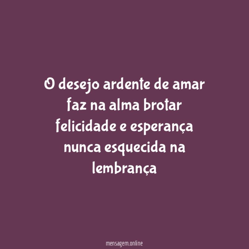 O desejo ardente de amar faz na alma brotar felicidade