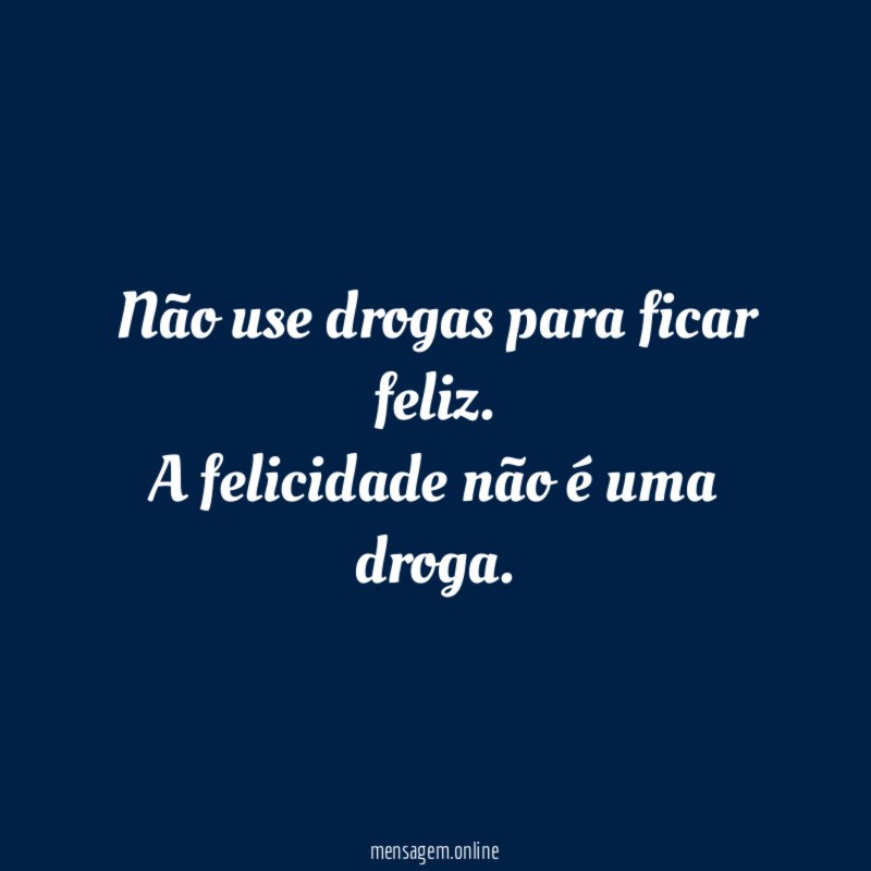 Não use drogas para ficar feliz