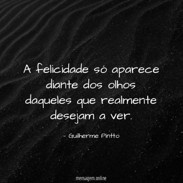 A felicidade só aparece diante dos olhos daqueles