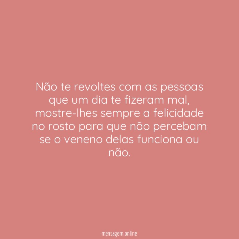 Não te revoltes com as pessoas que um