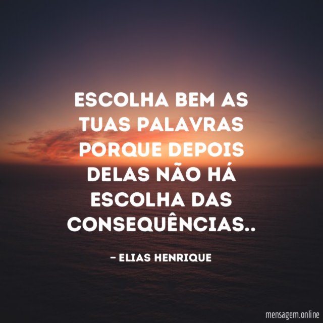 Escolha bem as tuas palavras porque depois delas