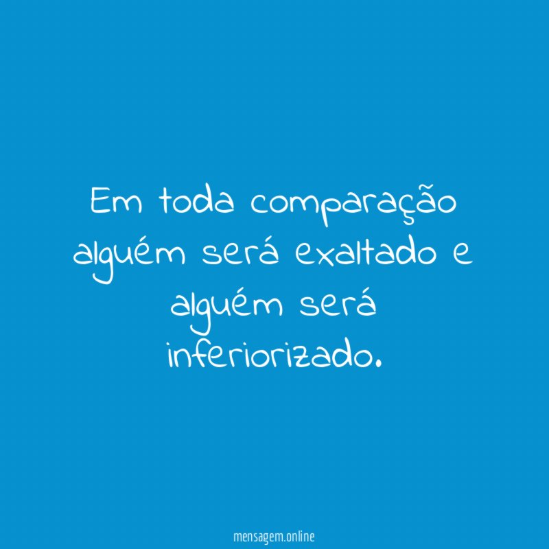 Em toda comparação alguém será exaltado e alguém
