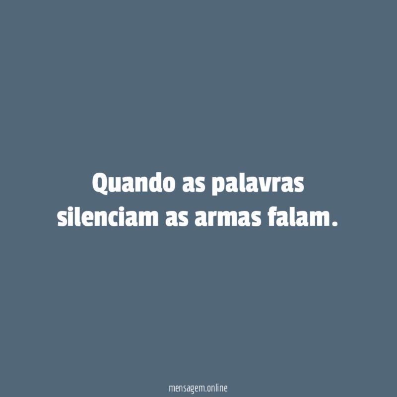 Quando as palavras silenciam as armas falam