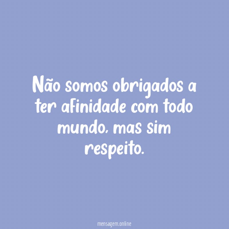 Não somos obrigados a ter afinidade com todo mundo