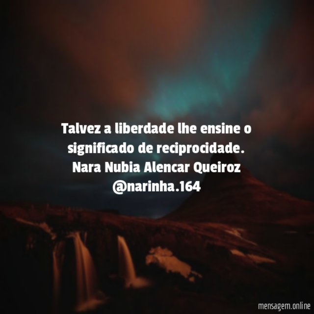 Talvez a liberdade lhe ensine o significado de reciprocidade